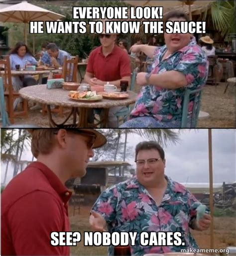 Everyone Look He Wants To Know The Sauce See Nobody Cares See Nobody Cares Make A Meme