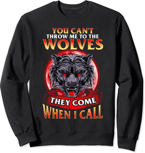 You Cant Throw Me To The Wolves They Come When I Call Sweatshirt