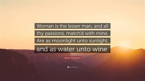 Alfred Tennyson Quote Woman Is The Lesser Man And All Thy Passions