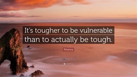 Rihanna Quote Its Tougher To Be Vulnerable Than To Actually Be Tough