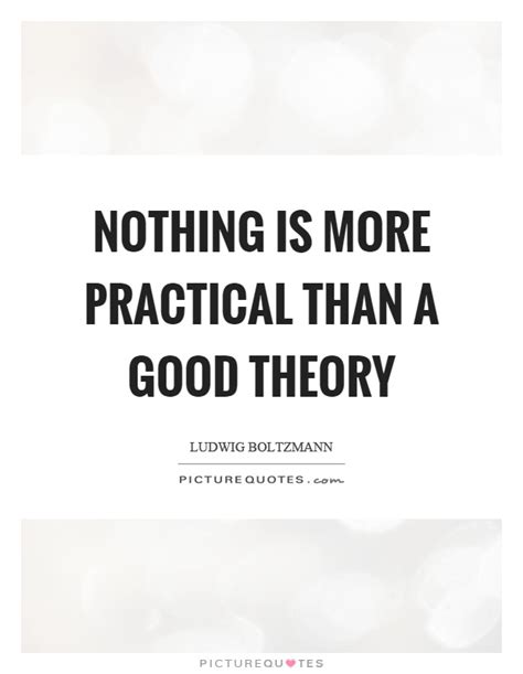 Find, read, and share practical quotations. Nothing is more practical than a good theory | Picture Quotes