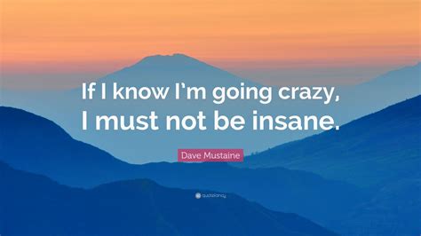 Dave Mustaine Quote “if I Know Im Going Crazy I Must Not Be Insane