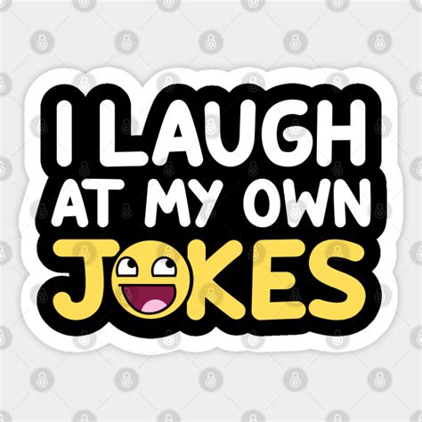 I Laugh At My Own Jokes I Laugh At My Own Jokes Sticker Teepublic