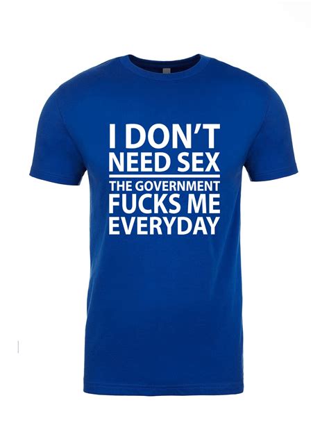 i don t need sex the government fcks me everyday t shirt etsy