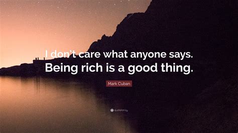 Mark Cuban Quote “i Dont Care What Anyone Says Being Rich Is A Good Thing”