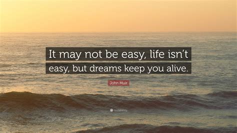 John Muir Quote “it May Not Be Easy Life Isnt Easy But Dreams Keep