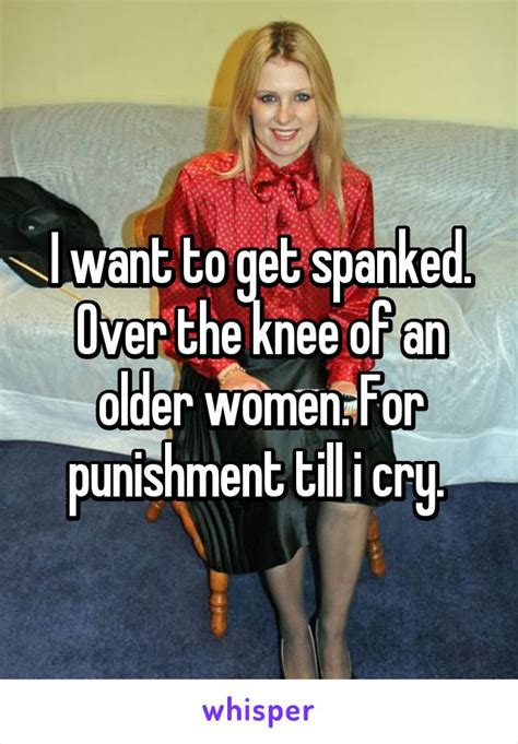 i want to get spanked over the knee of an older women for punishment till i cry