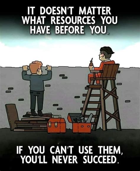 It Doesnt Matter What Resources You Have Before You If You Cant Use