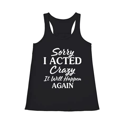 Sorry I Acted Crazy It Will 2 Funny T Shirt Funny Sweatshirt Flowy Tank Top Sarcastic Long