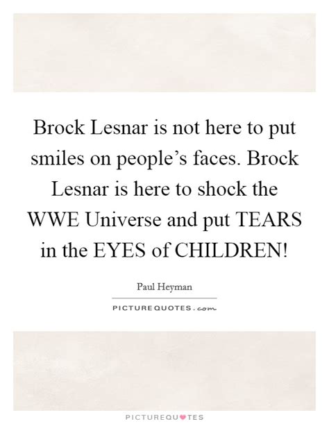 I lift weights, but thats not my main focus. Brock Lesnar is not here to put smiles on people's faces. Brock... | Picture Quotes