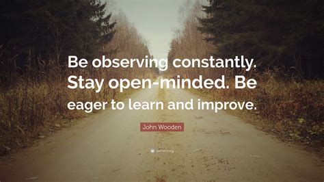 John Wooden Quote “be Observing Constantly Stay Open Minded Be Eager