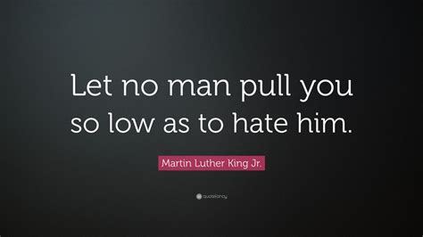 Martin Luther King Jr Quote Let No Man Pull You So Low As To Hate