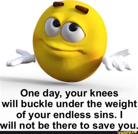 One Day Your Knees Will Buckle Under The Weight Of Your Endless Sins