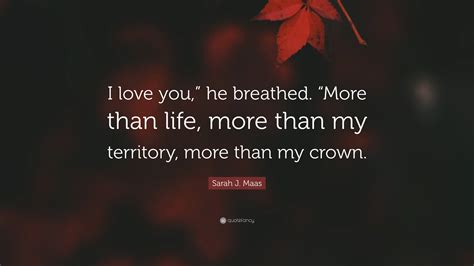 Sarah J Maas Quote I Love You He Breathed More Than Life More Than My Territory More