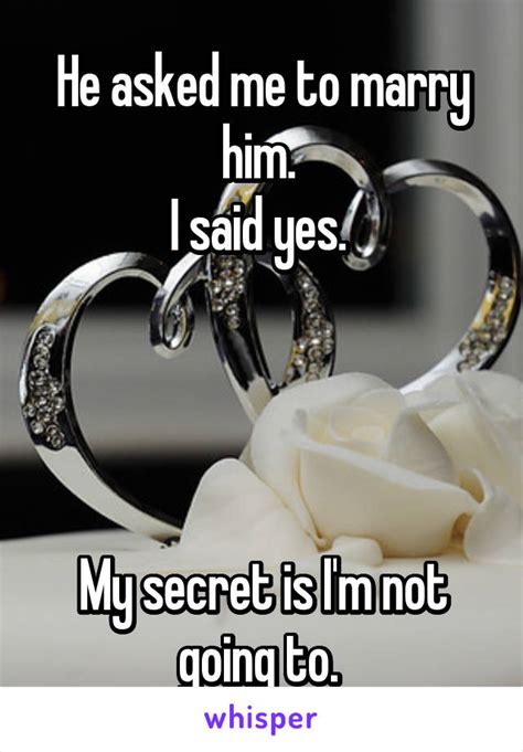 he asked me to marry him i said yes my secret is i m not going to