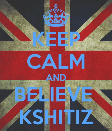 Keep Calm And Believe Kshitiz Keep Calm And Carry On