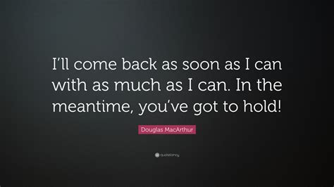 Douglas Macarthur Quote “ill Come Back As Soon As I Can With As Much
