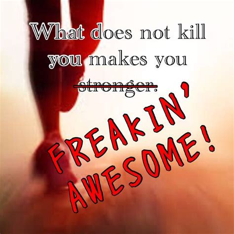 what does not kill you makes you freakin awesome funny quotes quotes make it yourself