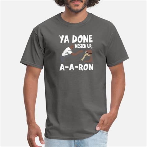 Ya Done Messed Up A A Ron T Shirts Unique Designs Spreadshirt
