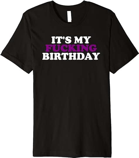 It S My Fucking Birthday Premium T Shirt Clothing