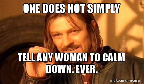 One Does Not Simply Tell Any Woman To Calm Down Ever One Does Not