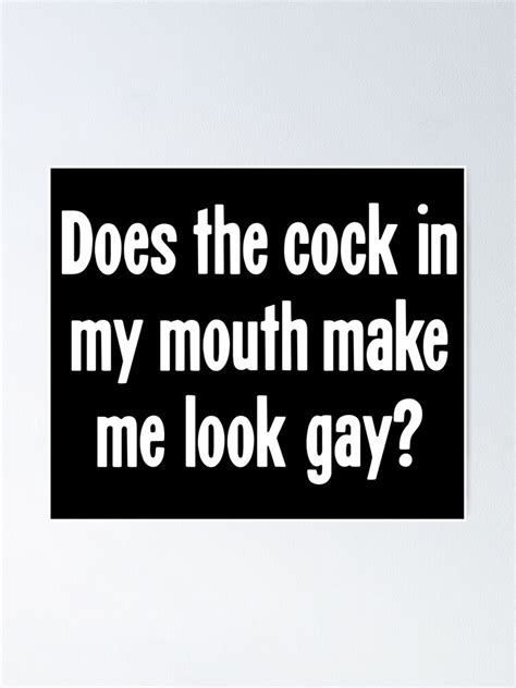 Does The Cock In My Mouth Make Me Look Gay Poster For Sale By James Hutchings Redbubble