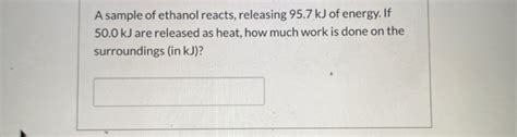 Solved A Sample Of Ethanol Reacts Releasing 957 Kj Of