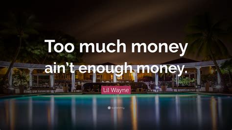 lil wayne quote “too much money ain t enough money ”