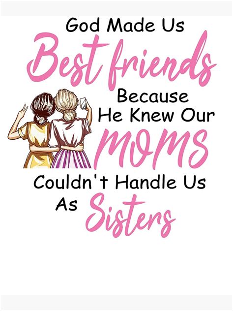 God Made Us Friends Because He Knew Our Moms Couldnt Handle Us As Sisters Poster By Bob0810