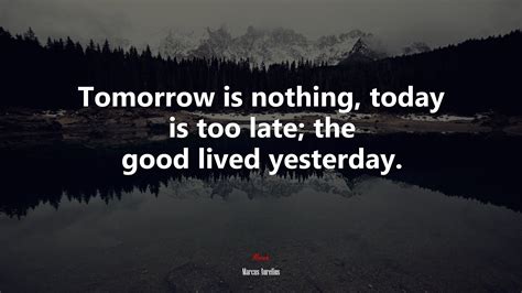 627858 Tomorrow Is Nothing Today Is Too Late The Good Lived
