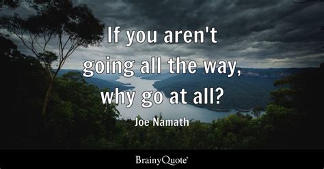 Joe Namath If You Arent Going All The Way Why Go At