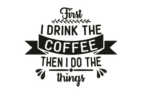 Download First, I Drink the Coffee, then I Do the Things (SVG Cut ...
