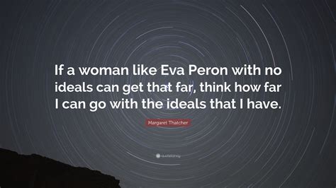 Margaret Thatcher Quote If A Woman Like Eva Peron With No Ideals Can