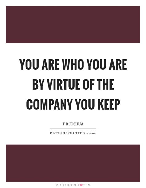 You Are Who You Are By Virtue Of The Company You Keep Picture Quotes