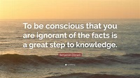 Benjamin Disraeli Quote: “To be conscious that you are ignorant of the ...