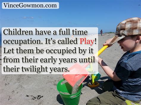 Play consists of whatever a body is not obliged to do. Playful Quotes for the Child in your Heart | Vince Gowmon
