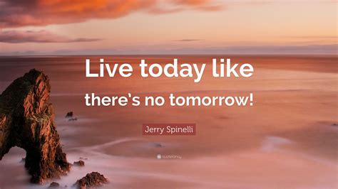 Jerry Spinelli Quote “live Today Like Theres No Tomorrow”