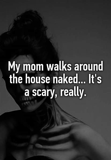 My Mom Walks Around The House Naked Its A Scary Really