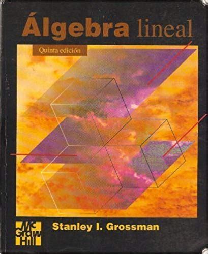 Con mas de 6 mil ecuaciones en su haber, el álgebra de baldor es el libro de matemáticas mas expandido a nivel mundial desde hace mas de 7 décadas, es. Algebra Lineal Grossman Pdf 5 Edicion - pigfasr