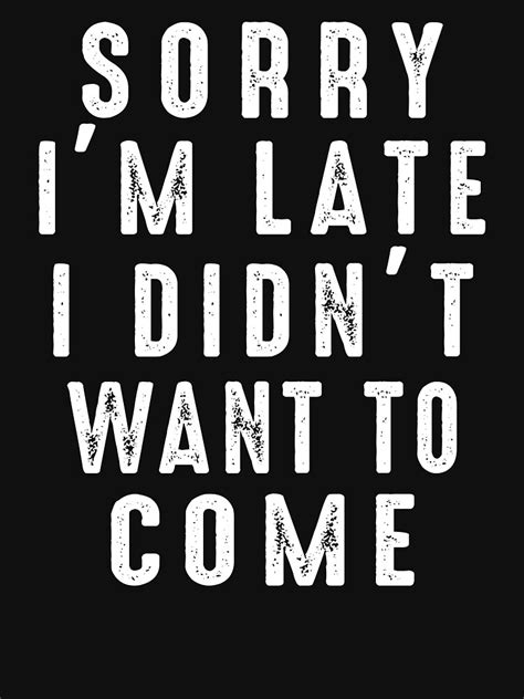 Sorry Im Late I Didnt Want To Come T Shirt By Dogzytee Redbubble