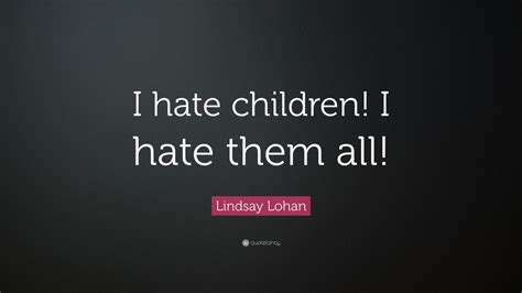 Lindsay Lohan Quote I Hate Children I Hate Them All 7 Wallpapers
