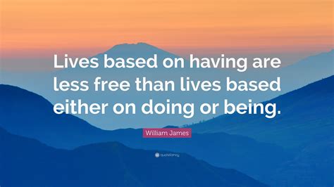 William James Quote Lives Based On Having Are Less Free Than Lives