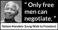 Nelson Mandela: “Only free men can negotiate.”