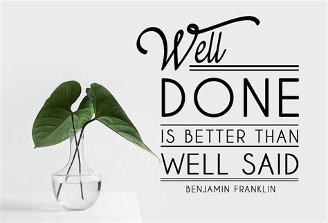 Well done is better than well said. Get Motivated: "Well Done Is Better Than Well Said" -Be