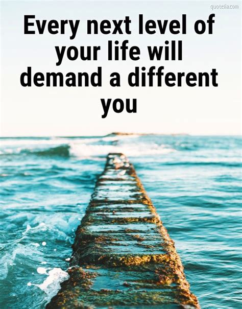 Every Next Level Of Your Life Will Demand A Different You Quotelia