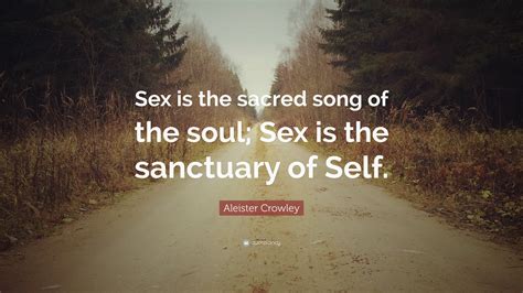 Aleister Crowley Quote “sex Is The Sacred Song Of The Soul Sex Is The Sanctuary Of Self”
