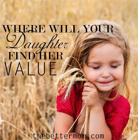 where does your daughter find her value in a culture that tells us constantly to look inside of