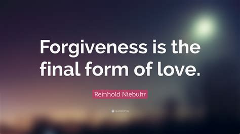 Reinhold Niebuhr Quote Forgiveness Is The Final Form Of Love