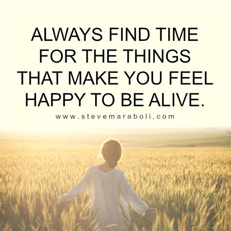 Always Find Time For The Things That Make You Feel Happy To Be Alive Life Thoughts Feeling