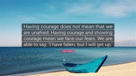 Maya Angelou Quote “having Courage Does Not Mean That We Are Unafraid